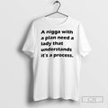 A Nigga With A Plan Need A Lady That Understands Its A Process T Shirts